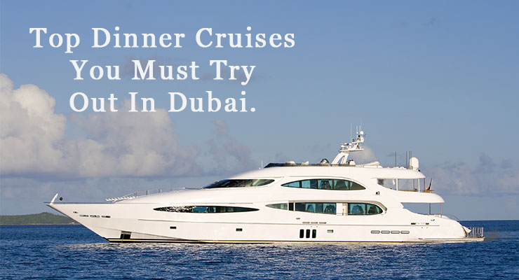 Top Dinner Cruises you must try out in Dubai